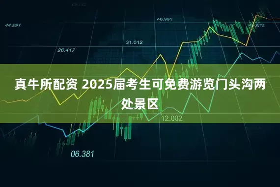 真牛所配资 2025届考生可免费游览门头沟两处景区