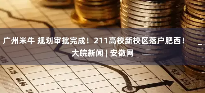 广州米牛 规划审批完成！211高校新校区落户肥西！    _大皖新闻 | 安徽网