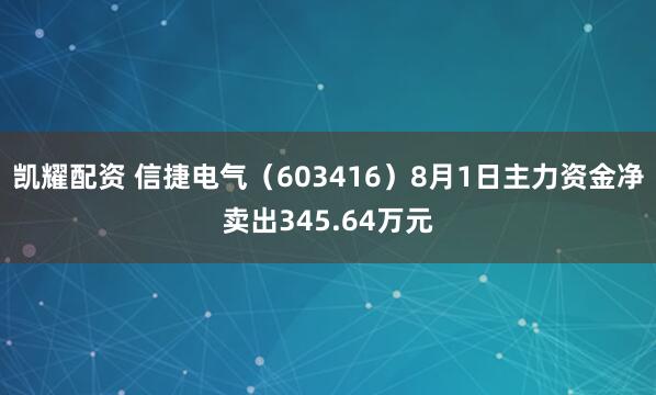凯耀配资 信捷电气（603416）8月1日主力资金净卖出345.64万元