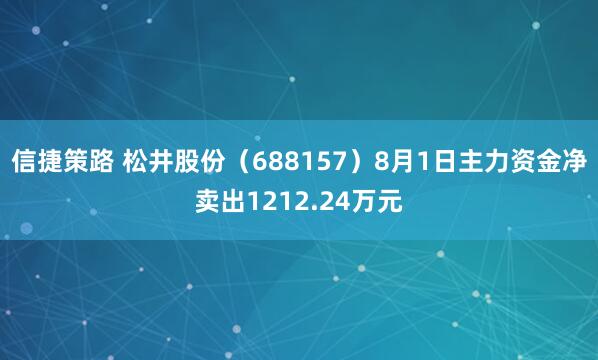信捷策路 松井股份（688157）8月1日主力资金净卖出1212.24万元