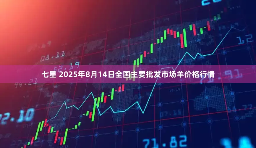 七星 2025年8月14日全国主要批发市场羊价格行情