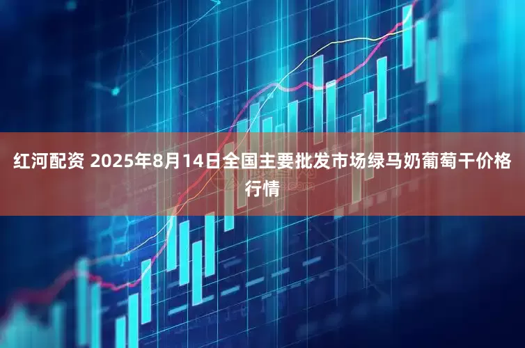 红河配资 2025年8月14日全国主要批发市场绿马奶葡萄干价格行情