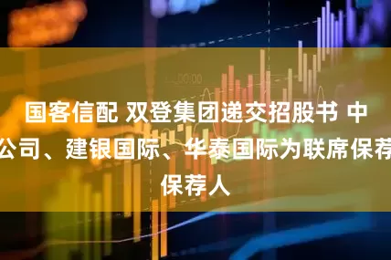 国客信配 双登集团递交招股书 中金公司、建银国际、华泰国际为联席保荐人