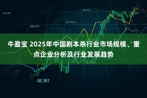 牛盈宝 2025年中国剧本杀行业市场规模、重点企业分析及行业发展趋势