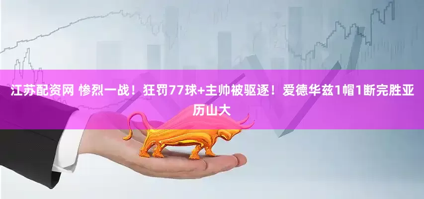江苏配资网 惨烈一战!狂罚77球+主帅被驱逐!爱德华兹1帽1断完胜亚历山大