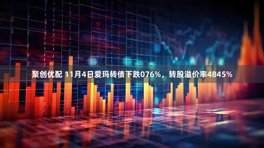 聚创优配 11月4日爱玛转债下跌076%,转股溢价率4845%
